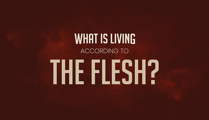 WHAT IS LIVING ACCORDING TO THE FLESH