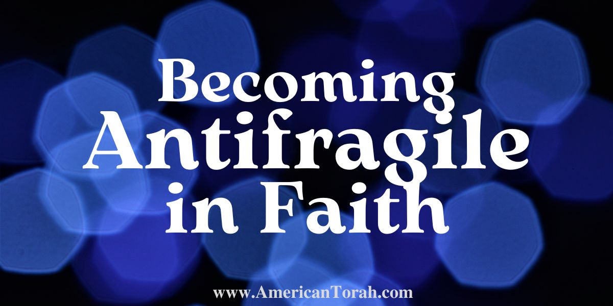 Becoming Antifragile in Faith - American Torah